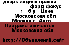 дверь задняя правая SND-HB ford focus/ форд фокус 2 2008-2011г., б/у › Цена ­ 5 000 - Московская обл., Москва г. Авто » Продажа запчастей   . Московская обл.